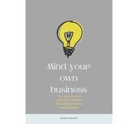 Mind Your Own Business: Your step-by-step guide and workbook for building a thriving small business