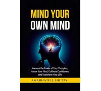 Mind Your Own Mind: Harness the Power of Your Thoughts, Master Your Mind, Cultivate Confidence, and Transform Your Life