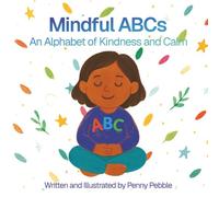 Mindful ABCs An Alphabet of Kindness and Calm: An ABC Picture Book of Mindfulness, Gratitude, and Caring for Others