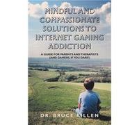 Mindful and Compassionate Solutions to Internet Gaming Addiction A Guide for Parents and Therapists And Gamers If You Dare - Dr. Bruce Killen - Author Sol Dr. Bruce KillenDr. Bruce Killen (Auteur)