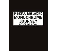 MINDFUL AND RELAXING MONOCHROME JOURNEY COLORING BOOK: Stress Relief Coloring Book for Adults and All Ages - Find Peace in Every Contrast With Simple, ... Therapy, and a Peaceful Creative Escape