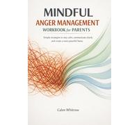 Mindful anger Management Workbook for Parents: Simple strategies to stay calm, communicate clearly and create a more peaceful home.