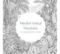Mindful Animal Mandalas: A Colouring Book for Adults: Relax and unwind with the beauty of wildlife