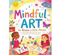 Mindful Art for Brave Little Minds: A Calm and Creative Workbook to Help Kids Understand Their Feelings