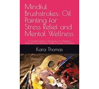 Mindful Brushstrokes: Oil Painting for Stress Relief and Mental Wellness: A Complete Guide to Therapeutic Art, Meditation Integration, and Emotional Healing Through Oil Painting
