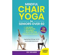Mindful Chair Yoga for Seniors Over 60: Lose Weight, Boost Balance, Feel Flexible & Reduce Joint Pain - Inspired by Mindfulness, Qi Gong, Tai Chi, and Ecstatic Movement