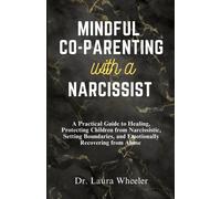 Mindful Co-Parenting With A Narcissist: A Practical Guide To Healing, Protecting Children From Narcissistic, Setting Boundaries, And Emotionally Recovering From Abuse