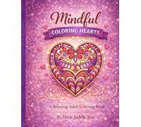 Mindful Coloring Hearts A Relaxing Adult Coloring Book: Calm & Creative Valentine Designs to Reduce Stress, Relax the Mind, and Enjoy Peaceful Coloring