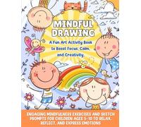Mindful Drawing A Fun Art Activity Book to Boost Focus, Calm, and Creativity: Engaging Mindfulness Exercises and Sketch Prompts for Children Ages 5-10 to Relax, Reflect, and Express Emotions