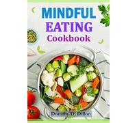 Mindful Eating Cookbook: Discover the art of conscious food choices for improved health, balance, and a deeper connection with nourishment