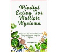 Mindful Eating For Multiple Myeloma: Recipes And Meal Plans For Enhanced Energy And Symptom Relief For Beginners