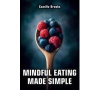 Mindful Eating Made Simple: A Beginner's Guide To Eating Intuitively And Nourishing Your Body Without Dieting: Discover How To Enjoy Every Meal, Stop Emotional Eating, And Feel Your Best
