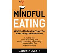 Mindful Eating: What Zen Masters Can Teach You About Eating and Mindfulness, Including Tips on Intuitive Eating, and Ending Overeating, Binge Eating, Food Addiction, and Emotional Eating