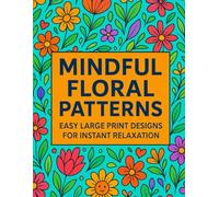 Mindful Floral Patterns: Easy Large Print Designs for Instant Relaxation, A Calming Adult Coloring Book, Designs for Stress Relief: Soothing Flower ... Stress, Relax the Mind, and Boost Creativity
