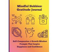 Mindful Hobbies: Gratitude Journal: Self-Compassion & Growth Mindset Prompts That Inspire Happiness and Confidence
