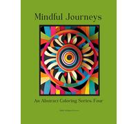 Mindful Journeys: An Abstract Coloring Series: Four: The Art Of Mindfulness: Frame, Admire, And Share Your Journey