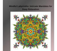 Mindful Labyrinths: Intricate Mandalas for Deep Relaxation: A Creative Journey to Calmness and Focus