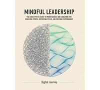 Mindful Leadership: The Executive's Guide to Mindfulness and Coaching for Reducing Stress, Improving Focus, and Driving Performance