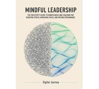 Mindful Leadership: The Executive's Guide to Mindfulness and Coaching for Reducing Stress, Improving Focus, and Driving Performance