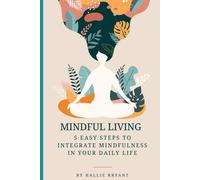 Mindful Living: 5 Easy Steps To Integrate Mindfulness In Your Daily Life