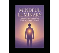 Mindful Luminary: Leadership Lessons for Inspired Living