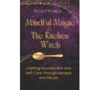 Mindful Magic For The Kitchen Witch: Crafting Nourishment And Self-Care Through Recipes And Rituals