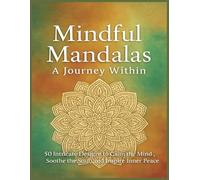 Mindful Mandalas: A Journey Within: 50 Intricate Designs to Calm the Mind, Soothe the Soul, and Inspire Inner Peace