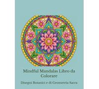 Mindful Mandalas Libro da Colorare: Disegni Botanici e di Geometria Sacra