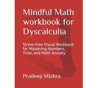 Mindful Math workbook for Dyscalculia: Stress-Free Visual Workbook for Mastering Numbers, Time, and Math Anxiety