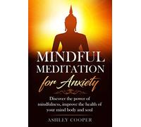 Mindful meditation for anxiety: Discover the power of mindfulness, improve the health of your mind body and soul