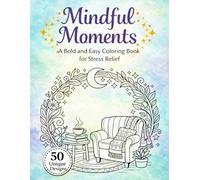 Mindful Moments: A Bold and Easy Coloring Book for Stress Relief and Anxiety: A Bold and Easy Coloring Book for Adults | 50 Simple, Large-Print ... Relief, Relaxation, and Anxiety Management