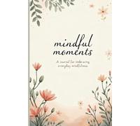 Mindful Moments: A Journal for Embracing Everyday Mindfulness: Daily Guided Prompts to Reduce Stress, Increase Focus, and Cultivate Calm in Your Busy Life