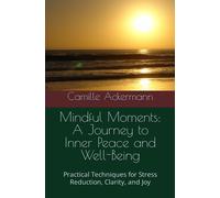 Mindful Moments: A Journey To Inner Peace And Well-Being: Practical Techniques For Stress Reduction, Clarity, And Joy: 1 (Embarking On The Journey Of Mindfulness)