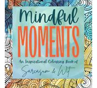 MINDFUL MOMENTS: An Inspirational Colouring Book in Sarcasm and Wit