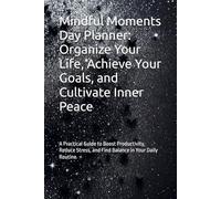 Mindful Moments Day Planner: Organize Your Life, Achieve Your Goals, and Cultivate Inner Peace: A Practical Guide to Boost Productivity, Reduce Stress, and Find Balance in Your Daily Routine