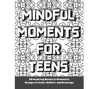 Mindful Moments for Teens: 35 Inspiring Quotes & Geometric Designs to Color, Reflect, and Recharge