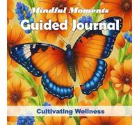 Mindful Moments Guided Journal - Cultivating Wellness: Wellness Tracking Tools and Activities to Help Improve Physical Health, Mental Health, and ... Daily Reflection, Scheduler and much more ..