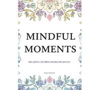 MINDFUL MOMENTS: RELAXING COLORING BOOK FOR ADULTS / A Mindfulness Coloring Book with Mandalas and Affirmations for Stress Relief and Relaxation