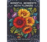 Mindful Moments With Flowers: A Meditative Adult Coloring Book For Women | 54 Relaxing Designs | Inspiring Quotes | 8.5 x 11 inches