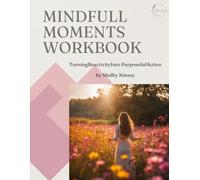 Mindful Moments Workbook: Turning Reactivity Into Purposeful Action
