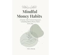 Mindful Money Habits: A Gentle Faith-Centered Approach to Building Better Money Habits Everyday