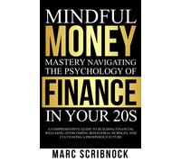 Mindful Money Mastery Navigating The Psychology Of Finance In Your 20s: A Comprehensive Guide To Building Financial Wellness, Overcoming Behavioral Hurdles, And Cultivating A Prosperous Future.