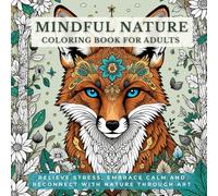 Mindful Nature: Coloring Book For Adults: Relieve Stress, Embrace Calm and Reconnect With Nature Through Art