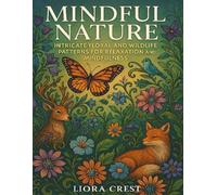 Mindful Nature: Intricate Floral and Wildlife Patterns for Adult Relaxation and Stress Relief: A Coloring Book of Serene Gardens, Animals, and Mandalas to Promote Mindfulness and Creativity