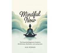 Mindful Now: The Essential Beginner’s Guide to Mindfulness, Meditation, and Lasting Calm