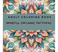 MINDFUL ORGANIC PATTERNS: Adult Coloring Book| Features Designs That Promotes Relaxation and Focus| 8.5x8.5in|61 pages|