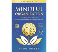 Mindful Organization: Transform Your Life Through Intentional Living and Sustainable Systems