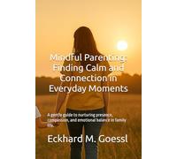Mindful Parenting Finding Calm and Connection in Everyday Moments: A gentle guide to nurturing presence, compassion, and emotional balance in family life.