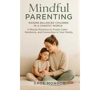Mindful Parenting: Raising Balanced Children in a Chaotic World: 5-Minute Practices to Foster Calm, Resilience, and Connection in Your Family