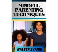 Mindful Parenting Techniques: A Complete Guide For Nurturing Harmony And Resilience In Your Child's Journey And Cultivating Emotional Intelligence And Mindful Connections